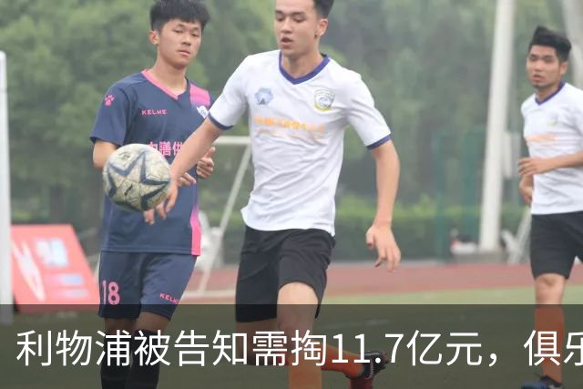 利物浦被告知需掏11.7亿元，俱乐部对转会进展感到“惊讶”
