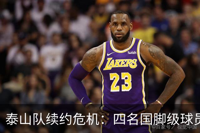 泰山队续约危机：四名国脚级球员面临抉择，冬窗大洗牌在即
